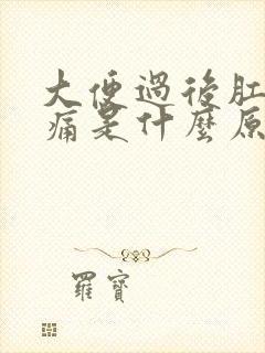 大便过后肛门疼痛是什么原因引起的