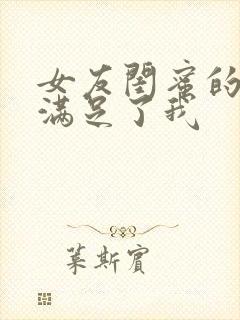 女友闺蜜的大胸满足了我