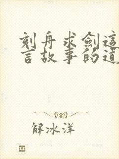 刻舟求剑这个寓言故事的道理是什么