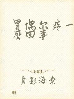 胃偶尔疼一阵怎么回事