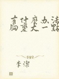 有什么办法能让胸变大一点