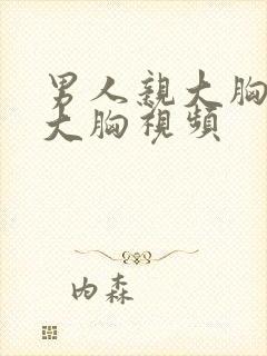 男人亲大胸女的大胸视频