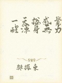 一天总感觉睡不醒浑身无力