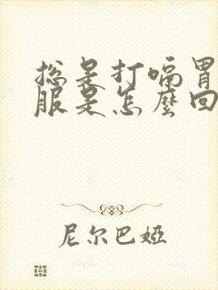 总是打嗝胃不舒服是怎么回事