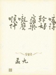 喉咙痛干咳痒吃什么药好得快