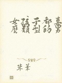 女孩子都喜欢什么类型的男生