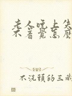 老人晚上失眠睡不着觉怎么治