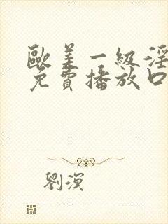 欧美一级淫片a免费播放口aaa封面