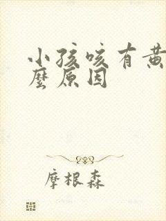 小孩咳有黄痰什么原因