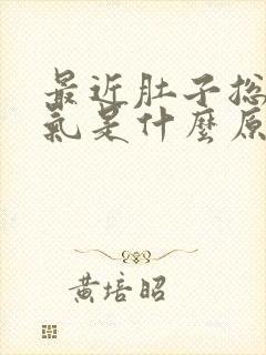 最近肚子总是胀气是什么原因