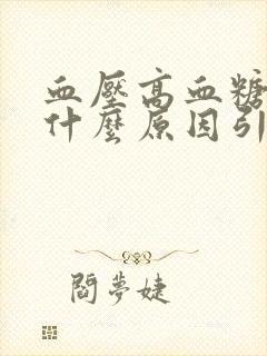 血压高血糖高是什么原因引起的