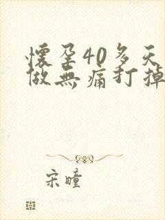 怀孕40多天能做无痛打掉吗