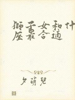 狮子女和什么星座最合适