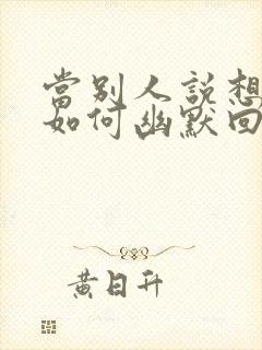 当别人说想你时如何幽默回复