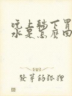 晚上躺下胃反酸水是怎么回事