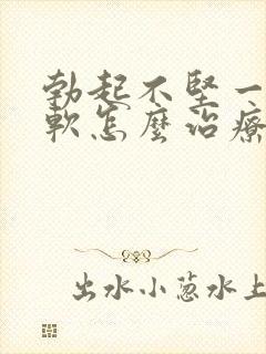 勃起不坚一会就软怎么治疗