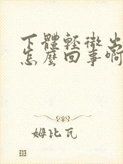 下体轻微出血是怎么回事啊?