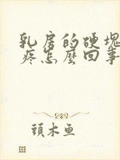 乳房的硬块有点疼怎么回事