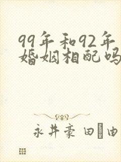 99年和92年婚姻相配吗