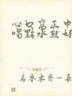 心口窝正中间疼喝点水就好了是怎么回事