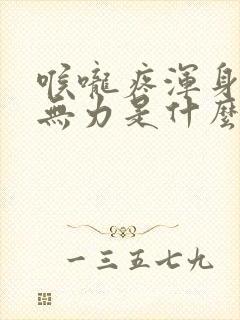 喉咙疼浑身疼痛无力是什么原因