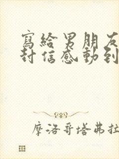 写给男朋友的一封信感动到哭的那种