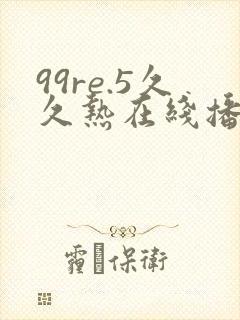 99re.5久久热在线播放