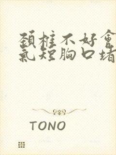 颈椎不好会胸闷气短胸口堵得慌