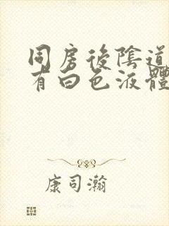 同房后阴道痒还有白色液体流出来