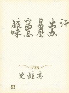 腋窝易出汗有异味怎么办