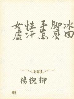 女性手脚冰凉出虚汗怎么回事