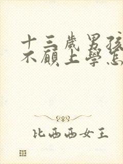 十三岁男孩叛逆不愿上学怎么办