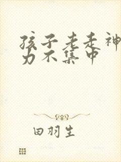 孩子老走神注意力不集中