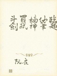 斗罗嫡仙临尘酒剑弑神笔趣阁