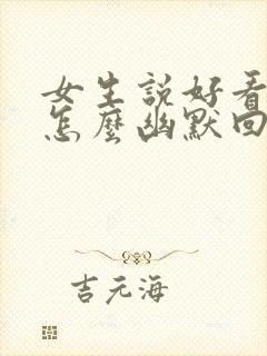 女生说好看吗,怎么幽默回复