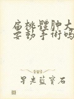 扁桃体肿大了需要动手术吗