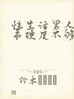 性生活男人小弟弟硬度不够