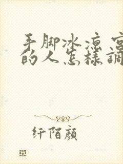 手脚冰凉 宫寒的人怎样调理