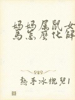 妈妈属鼠女儿属马怎么化解封面