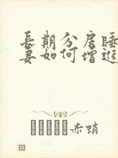 长期分房睡的夫妻如何增进亲密感?