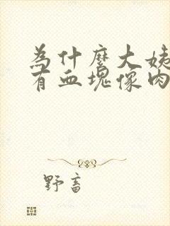 为什么大姨妈来有血块像肉一样