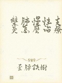 双肺慢性支气管炎怎么治疗