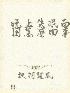 晚上失眠白天犯困怎么回事