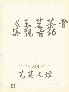 《玉茗茶骨》全集观看36