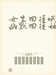 女生回复哦怎么幽默回复她