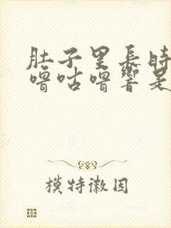 肚子里长时间咕噜咕噜响是怎么回事