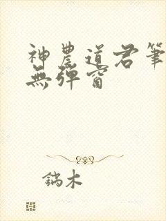神农道君笔趣阁无弹窗