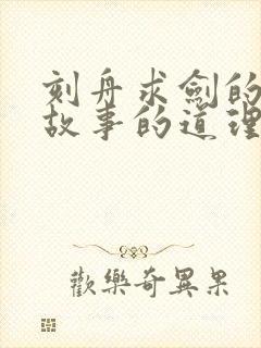 刻舟求剑的寓言故事的道理是什么