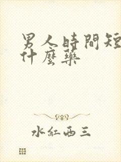 男人时间短吃点什么药