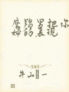 摩羯男把你当媳妇的表现